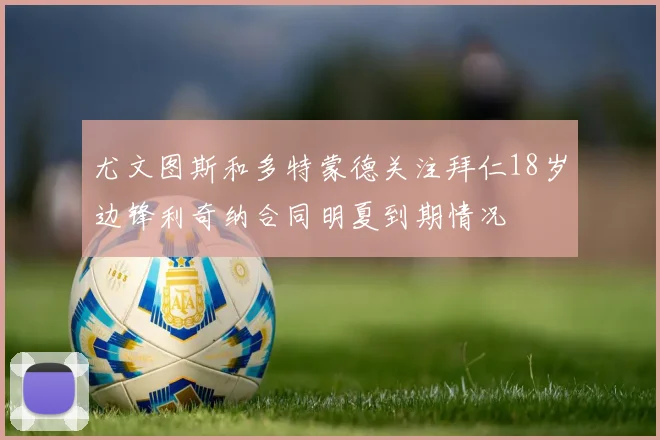 尤文图斯和多特蒙德关注拜仁18岁边锋利奇纳合同明夏到期情况