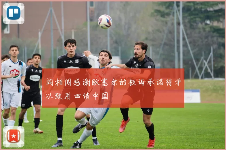 阎相闯感谢欧塞尔的教诲承诺将学以致用回馈中国