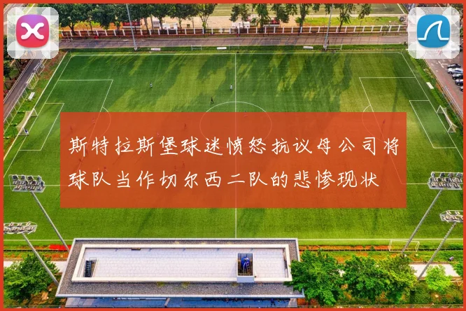 斯特拉斯堡球迷愤怒抗议母公司将球队当作切尔西二队的悲惨现状