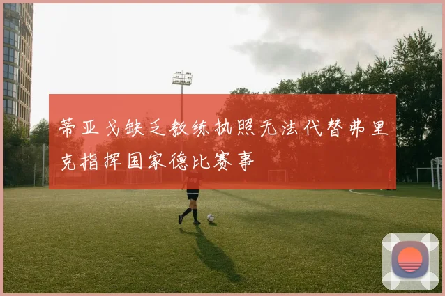 蒂亚戈缺乏教练执照无法代替弗里克指挥国家德比赛事