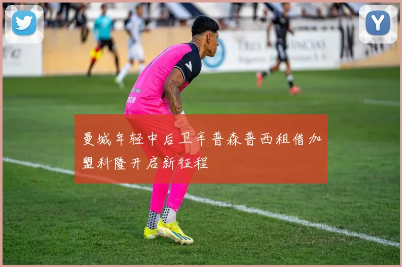 曼城年轻中后卫辛普森普西租借加盟科隆开启新征程