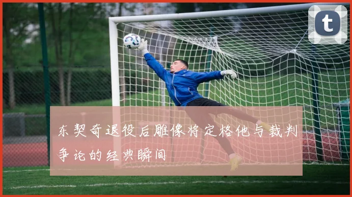 东契奇退役后雕像将定格他与裁判争论的经典瞬间
