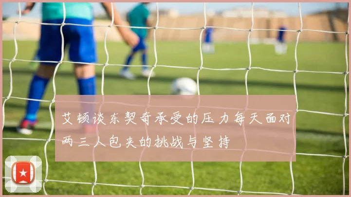 艾顿谈东契奇承受的压力每天面对两三人包夹的挑战与坚持