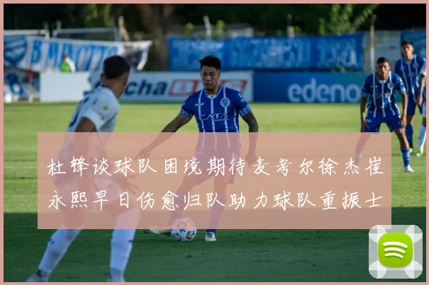 杜锋谈球队困境期待麦考尔徐杰崔永熙早日伤愈归队助力球队重振士气