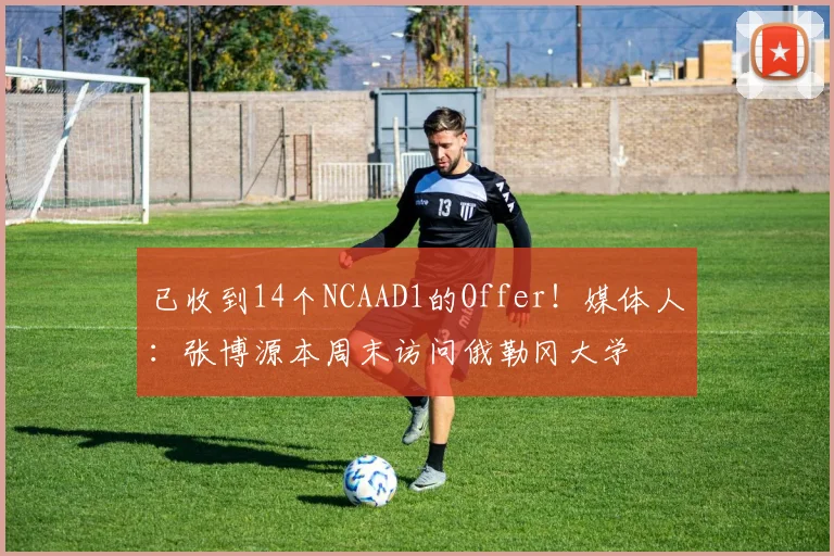 已收到14个NCAAD1的Offer！媒体人：张博源本周末访问俄勒冈大学
