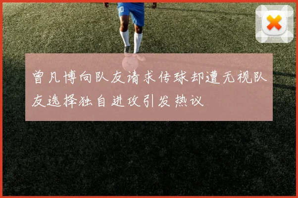 曾凡博向队友请求传球却遭无视队友选择独自进攻引发热议