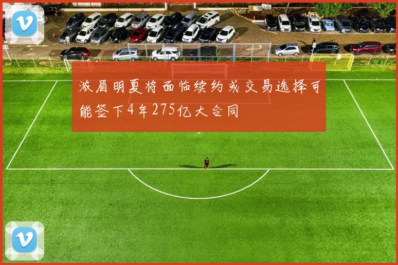 浓眉明夏将面临续约或交易选择可能签下4年275亿大合同